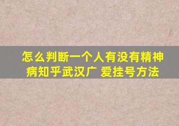 怎么判断一个人有没有精神病知乎武汉广 爱挂号方法